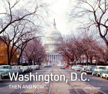Washington, D.C. Then and Now: A new photographic guide to the hidden history, stories and architecture of the American capital - Emma Tanner [KSIĄŻKA]