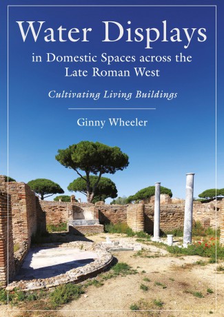 Water Displays in Domestic Spaces across the Late Roman West: Cultivating Living Buildings - Ginny Wheeler [KSIĄŻKA]