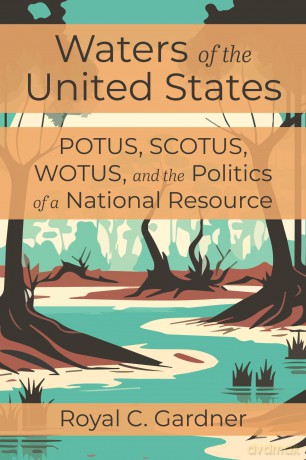 Waters of the United States: Potus, Scotus, Wotus, and the Politics of a National Resource - Royal C Gardner [KSIĄŻKA]