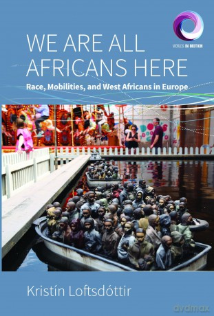 We are All Africans Here: Race, Mobilities and West Africans in Europe: 10 (Worlds in Motion, 10) - Kristín Loftsdóttir [KSIĄŻKA]