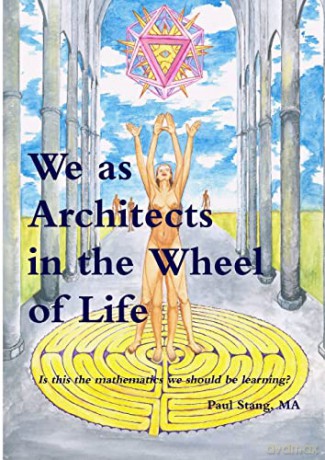 We as Architects in the Wheel of Life: The Creative, Artistic and Applied Mathematics we should be teaching - Mr. Paul f. Stang MA [KSIĄŻKA]