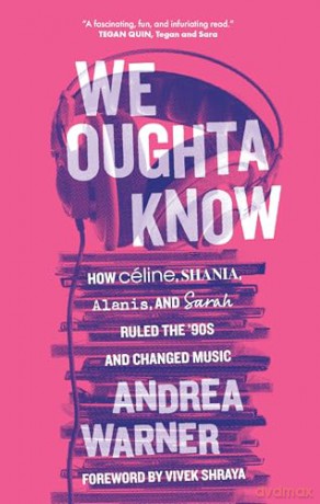 We Oughta Know: How Céline, Shania, Alanis, and Sarah Ruled the '90s and Changed Music: How Celine, Shania, Alanis, and Sarah Ruled the '90s and Changed Music - Andrea Warner [KSIĄŻKA]