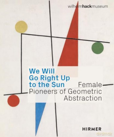 We Will Go Right Up to the Sun (Bilingual edition): Female Pioneers of Geometric Abstraction - Astrid Ihle [KSIĄŻKA]