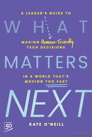 What Matters Next: A Leader's Guide to Making Human-Friendly Tech Decisions in a World That's Moving Too Fast - Kate O'Neill [KSIĄŻKA]