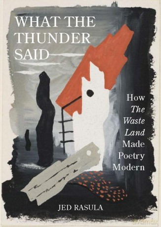 What the Thunder Said: How The Waste Land Made Poetry Modern - Jed Rasula [KSIĄŻKA]