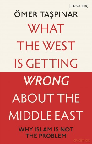 What the West is Getting Wrong about the Middle East: Why Islam is Not the Problem - Ömer Taspinar [KSIĄŻKA]