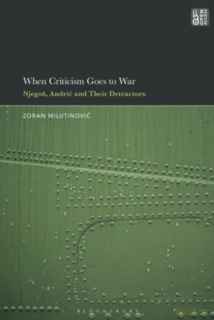 When Criticism Goes to War: Njegos, Andric and Their Detractors - Zoran Milutinovic [KSIĄŻKA]