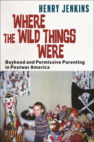 Where the Wild Things Were: Boyhood and Permissive Parenting in Postwar America: 40 (Postmillennial Pop) - Henry Jenkins [KSIĄŻKA]