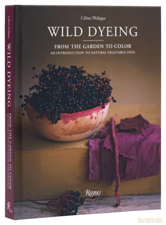 Wild Dyeing: From the Garden to Color - An Introduction to Natural Vegetable Dyes - Céline Philippe [KSIĄŻKA]