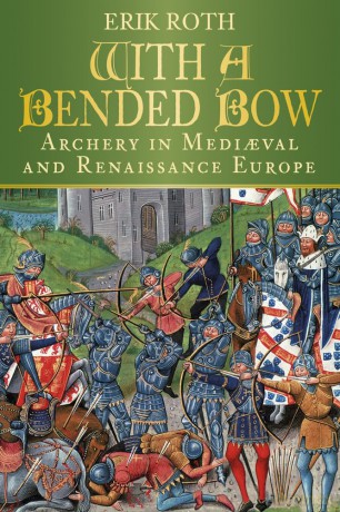 With a Bended Bow: Archery in Mediaeval and Renaissance Europe - Erik Roth [KSIĄŻKA]