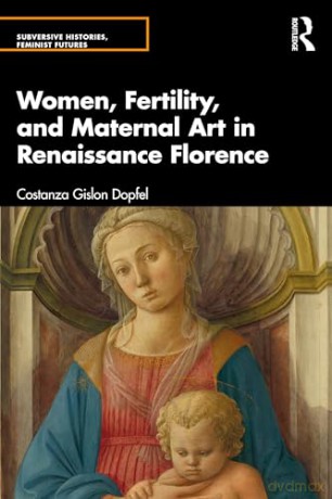 Women, Fertility, and Maternal Art in Renaissance Florence (Subversive Histories, Feminist Futures) - Costanza Gislon Dopfel [KSIĄŻKA]