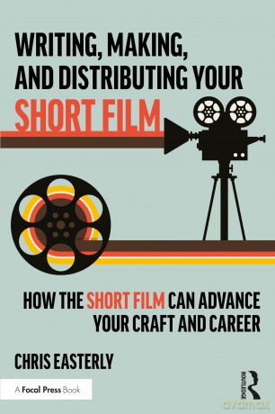 Writing, Making, and Distributing Your Short Film: How the Short Film Can Advance Your Craft and Career - Chris Easterly [KSIĄŻKA]