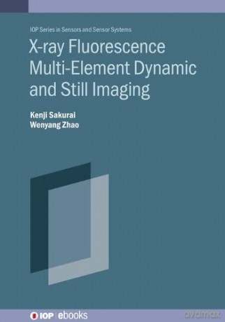 X-ray Fluorescence Multi-Element Dynamic and Still Imaging (IOP Series in Sensors and Sensor Systems): Static and Dynamic X-Ray Fluorescence - Wenyang Zhao [KSIĄŻKA]