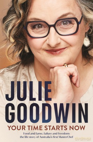 Your Time Starts Now: Food and fame, failure and freedom: the life story of Australia's first MasterChef - Julie Goodwin [KSIĄŻKA]