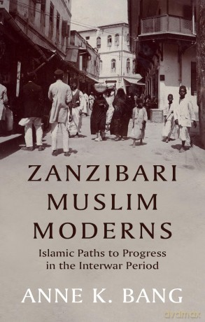 Zanzibari Muslim Moderns: Islamic Paths to Progress in the Interwar Period - Anne K. Bang [KSIĄŻKA]