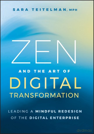 Zen and the Art of Digital Transformation: Leading a Mindful Redesign of the Digital Enterprise - Sara Teitelman [KSIĄŻKA]