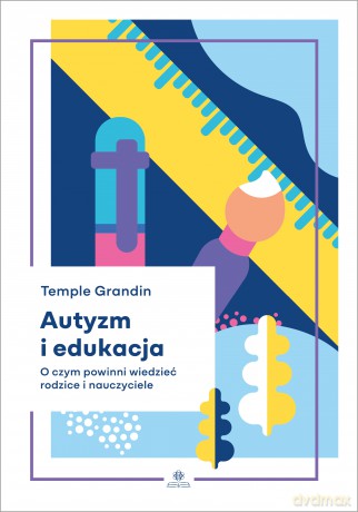 Autyzm i edukacja O czym powinni wiedzieć rodzice i nauczyciele - Temple Grandin [KSIĄŻKA]