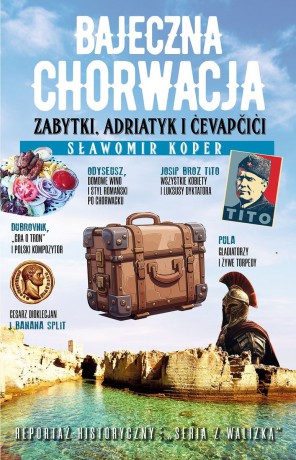 Bajeczna Chorwacja. Zabytki, Adriatyk i cevapcici - Sławomir Koper [KSIĄŻKA]