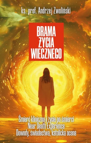 Brama życia wiecznego. Śmierć kliniczna i życie po śmierci, Near Death Experience. Dowody, świadectwa, katolicka ocena - Andrzej Zwoliński [KSIĄŻKA]