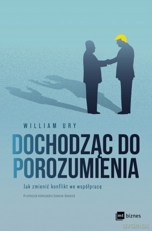 Dochodząc do porozumienia. Jak zmienić konflikt we współpracę - William Ury [KSIĄŻKA]