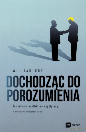 Dochodząc do porozumienia. Jak zmienić konflikt we współpracę - William Ury [KSIĄŻKA]