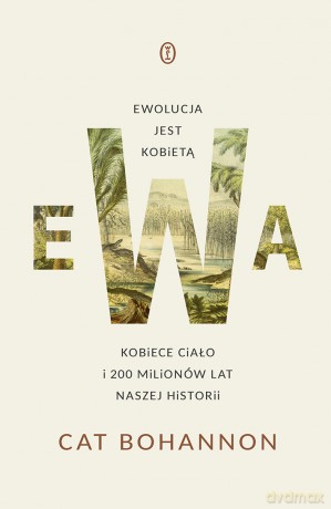 Ewa. Ewolucja jest kobietą. Kobiece ciało i 200 milionów lat naszej historii - Cat Bohannon [KSIĄŻKA]