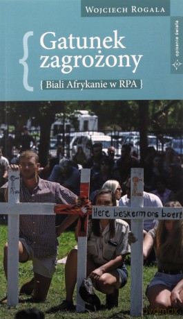 Gatunek zagrożony. Biali Afrykanie w RPA - Wojciech Rogala [KSIĄŻKA]