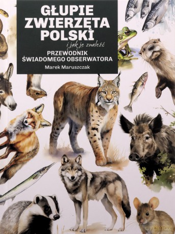 Głupie zwierzęta Polski i jak je znaleźć. Przewodnik świadomego obserwatora - Marek Maruszczak [KSIĄŻKA]
