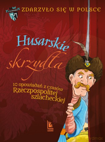 Husarskie skrzydła. 10 opowiadań z czasów Rzeczpospolitej szlacheckiej. A to historia. Zdarzyło się w Polsce - Paweł Wakuła, Grażyna Bąkiewicz, Kazimierz Szymeczko [KSIĄŻKA]