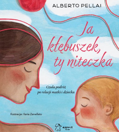 Ja kłębuszek, ty niteczka. Czuła podróż po relacji matki i dziecka - Alberto Pellai [KSIĄŻKA]