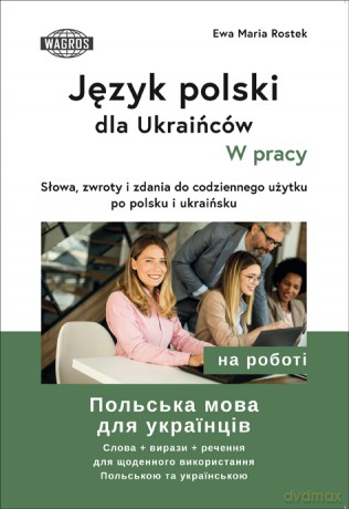 Język polski dla Ukraińców W pracy słowa zwroty i zdania do codziennego użytku po polsku i ukraińsku - Ewa Maria Rostek [KSIĄŻKA]