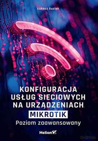 Konfiguracja usług sieciowych na urządzeniach MikroTik. Poziom zaawansowany - Łukasz Guziak [KSIĄŻKA]