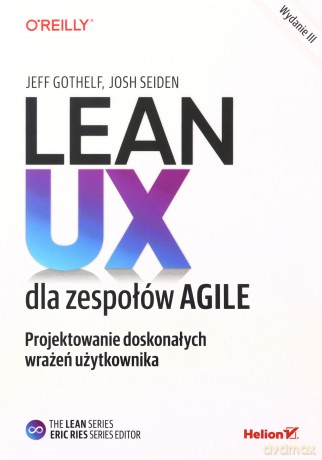 Lean UX dla zespołów Agile. Projektowane doskonałych wrażeń użytkownika - Jeff Gothelf, Josh Seiden [KSIĄŻKA]