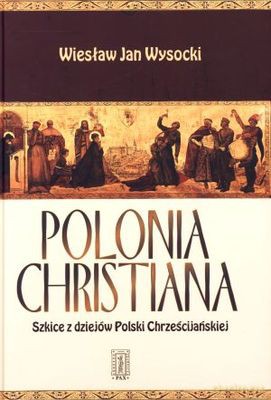 Polonia Christiana Szkicie Z Dziejów Polski Chrześcijańskiej Tw - Wiesław Jan Wysocki [KSIĄŻKA]