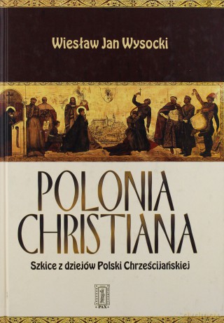 Polonia Christiana Szkicie Z Dziejów Polski Chrześcijańskiej Tw - Wiesław Jan Wysocki [KSIĄŻKA]