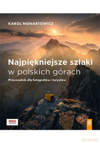 Najpiękniejsze szlaki w polskich górach. Przewodnik dla fotografów i turystów - Karol Nienartowicz [KSIĄŻKA]