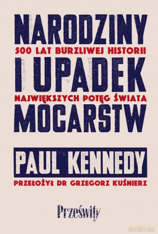 Narodziny i upadek mocarstw. 500 lat burzliwej historii największych potęg świata - Paul Kennedy [KSIĄŻKA]