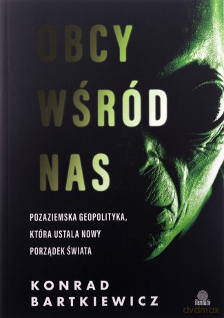 Obcy wśród nas. Pozaziemska geopolityka, która ustala nowy porządek świata - Konrad Bartkiewicz [KSIĄŻKA]