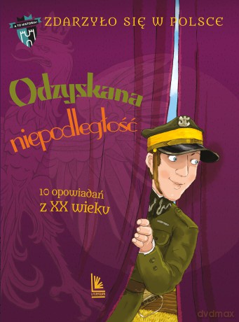 Odzyskana niepodległość. 10 opowiadań z XX wieku. A to historia. Zdarzyło się w Polsce - Grażyna Bąkiewicz, Kazimierz Szymeczko, Paweł Wakuła [KSIĄŻKA]