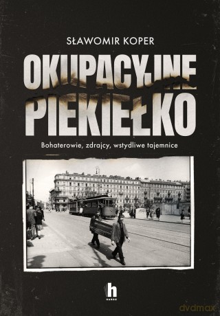 Okupacyjne piekiełko. Bohaterowie, zdrajcy, wstydliwe tajemnice - Sławomir Koper [KSIĄŻKA]