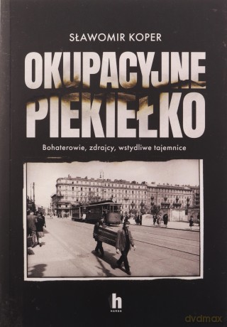 Okupacyjne piekiełko. Bohaterowie, zdrajcy, wstydliwe tajemnice - Sławomir Koper [KSIĄŻKA]