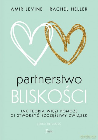 Partnerstwo bliskości. Jak teoria więzi pomoże ci stworzyć szczęśliwy związek wyd. 2 - Levine Amir, , Heller Rachel [KSIĄŻKA]