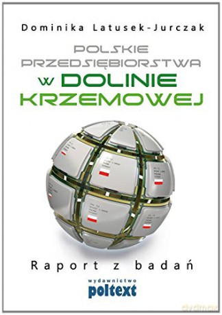 Polskie Przedsiębiorstwa W Dolinie Krzemowej Raport Z Badań - Dominika Latusek-Jurczak [KSIĄŻKA]