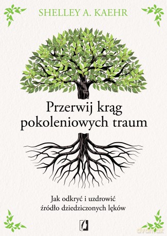 Przerwij krąg pokoleniowych traum. Jak odkryć i uzdrowić źródło dziedziczonych lęków - Shelley A. Kaehr [KSIĄŻKA]