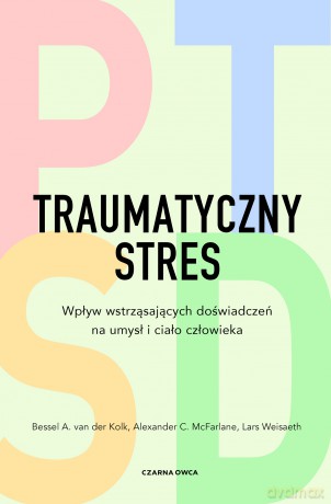 Traumatyczny stres. Wpływ wstrząsających doświadczeń na umysł i ciało człowieka - Bessel A. van der Kolk, Alexander C. McFarlane, Lars Weisaeth [KSIĄŻKA]