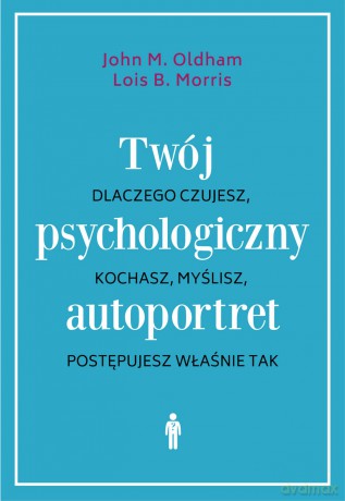 Twój psychologiczny autoportret. Dlaczego czujesz, kochasz, myślisz, postępujesz właśnie tak - John M. Oldham, Lois B. Morris [KSIĄŻKA]
