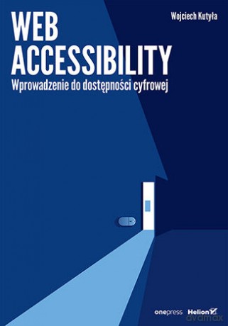 Web accessibility. Wprowadzenie do dostępności cyfrowej - Wojciech Kutyła [KSIĄŻKA]