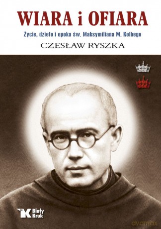 Wiara i ofiara. Życie, dzieło i epoka św. Maksymiliana M. Kolbego - Czesław Ryszka [KSIĄŻKA]