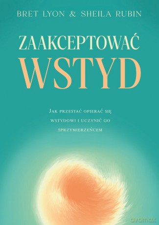 Zaakceptować wstyd. Jak przestać opierać się wstydowi i uczynić go sprzymierzeńcem - Bret Lyon, Sheila Rubin [KSIĄŻKA]