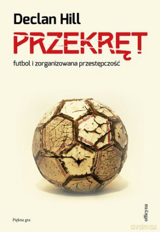 Przekręt Futbol I Zorganizowana Przestępczość - Declan Hill [KSIĄŻKA]